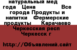 натуральный мед 2017года › Цена ­ 270-330 - Все города Продукты и напитки » Фермерские продукты   . Карачаево-Черкесская респ.,Черкесск г.